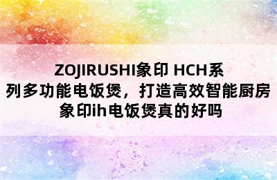 ZOJIRUSHI象印 HCH系列多功能电饭煲，打造高效智能厨房 象印ih电饭煲真的好吗